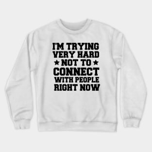 I'm Trying Very Hard Not To Connect With People Right Now Funny Crewneck Sweatshirt